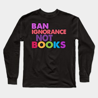 Ban Ignorance Not Books Long Sleeve T-Shirt